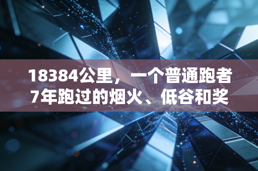 18384公里,一个普通跑者7年跑过的烟火、低谷和奖牌 18384公里,一个普通跑者7年跑过的烟火、低谷和奖牌