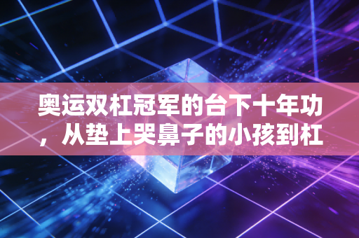 奥运双杠冠军的台下十年功,从垫上哭鼻子的小孩到杠上六边形战士 奥运双杠冠军的台下十年功,从垫上哭鼻子的小孩到杠上六边形战士