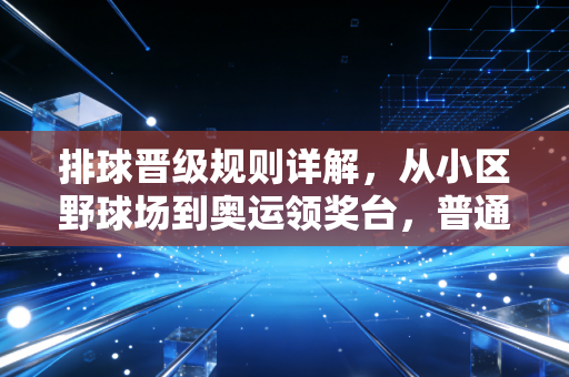 排球晋级规则详解,从小区野球场到奥运领奖台,普通人也能摸透的晋升通关指南 排球晋级规则详解,从小区野球场到奥运领奖台,普通人也能摸透的晋升通关指南