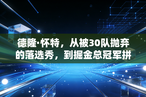 德隆·怀特，从被30队抛弃的落选秀，到掘金总冠军拼图里最不起眼的隐形扳手