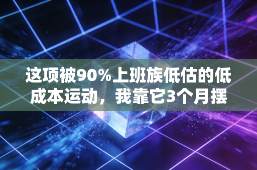 这项被90%上班族低估的低成本运动，我靠它3个月摆脱了脂肪肝和焦虑