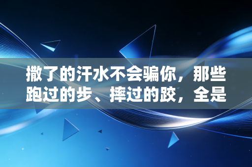 撒了的汗水不会骗你,那些跑过的步、摔过的跤,全是人生的隐形筹码 撒了的汗水不会骗你,那些跑过的步、摔过的跤,全是人生的隐形筹码