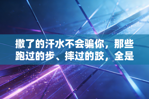 撒了的汗水不会骗你，那些跑过的步、摔过的跤，全是人生的隐形筹码