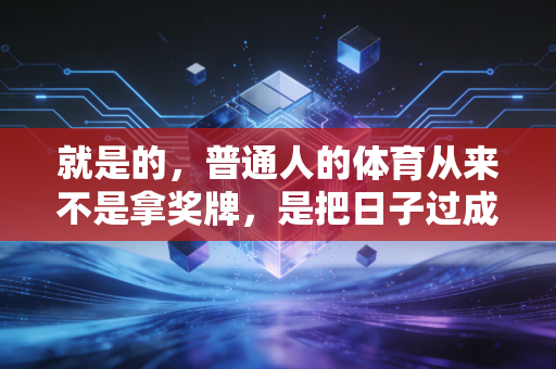 就是的，普通人的体育从来不是拿奖牌，是把日子过成自己喜欢的样子
