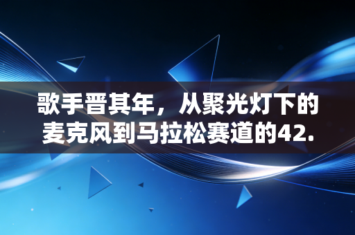 歌手晋其年，从聚光灯下的麦克风到马拉松赛道的42.195公里，我在运动里找到最松弛的自己