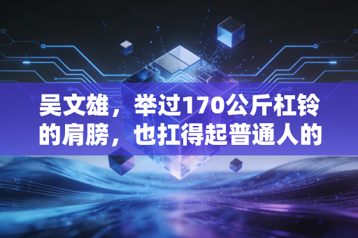 吴文雄，举过170公斤杠铃的肩膀，也扛得起普通人的烟火人生