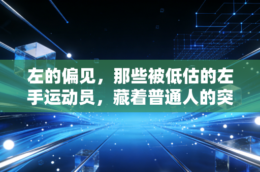 左的偏见，那些被低估的左手运动员，藏着普通人的突围密码