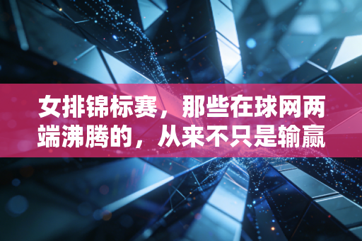 女排锦标赛，那些在球网两端沸腾的，从来不只是输赢