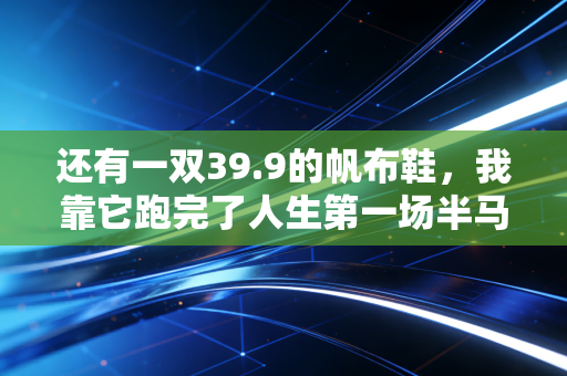 还有一双39.9的帆布鞋,我靠它跑完了人生第一场半马 还有一双39.9的帆布鞋,我靠它跑完了人生第一场半马