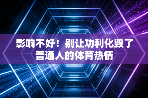 影响不好!别让功利化毁了普通人的体育热情 影响不好!别让功利化毁了普通人的体育热情