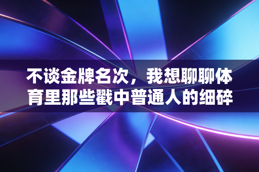 详细阅读:不谈金牌名次,我想聊聊体育里那些戳中普通人的细碎温暖 不谈金牌名次,我想聊聊体育里那些戳中普通人的细碎温暖