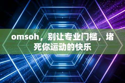 omsoh,别让专业门槛,堵死你运动的快乐 omsoh,别让专业门槛,堵死你运动的快乐