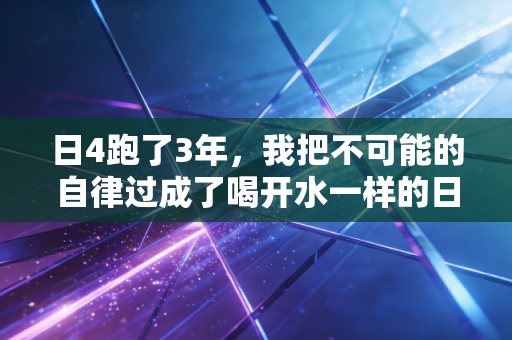 详细阅读:日4跑了3年,我把不可能的自律过成了喝开水一样的日常 日4跑了3年,我把不可能的自律过成了喝开水一样的日常