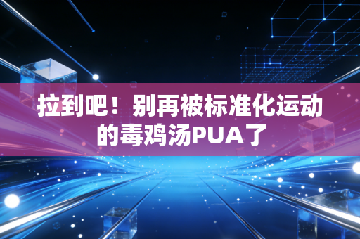 拉到吧!别再被标准化运动的毒鸡汤PUA了 拉到吧!别再被标准化运动的毒鸡汤PUA了