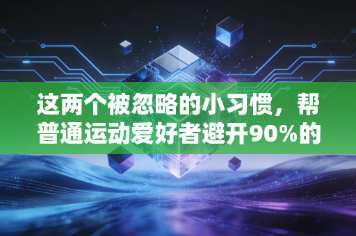 详细阅读:这两个被忽略的小习惯,帮普通运动爱好者避开90%的运动损伤 这两个被忽略的小习惯,帮普通运动爱好者避开90%的运动损伤