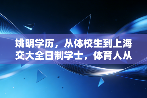 姚明学历,从体校生到上海交大全日制学士,体育人从来不是头脑简单四肢发达的注脚 姚明学历,从体校生到上海交大全日制学士,体育人从来不是头脑简单四肢发达的注脚