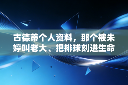 古德蒂个人资料,那个被朱婷叫老大、把排球刻进生命的光头名帅 古德蒂个人资料,那个被朱婷叫老大、把排球刻进生命的光头名帅