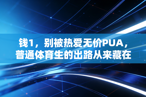 钱1,别被热爱无价PUA,普通体育生的出路从来藏在钱认知里 钱1,别被热爱无价PUA,普通体育生的出路从来藏在钱认知里