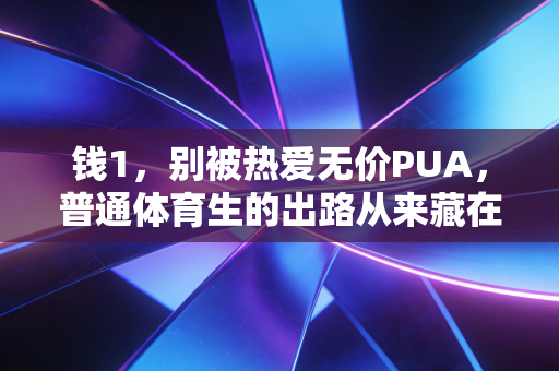 钱1，别被热爱无价PUA，普通体育生的出路从来藏在钱认知里