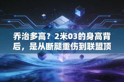 乔治多高?2米03的身高背后,是从断腿重伤到联盟顶级锋线的逆袭人生 乔治多高?2米03的身高背后,是从断腿重伤到联盟顶级锋线的逆袭人生