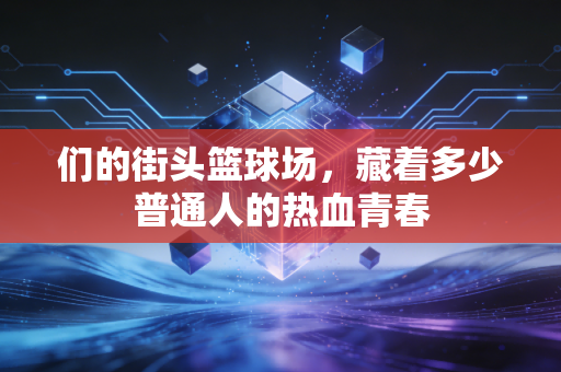 们的街头篮球场，藏着多少普通人的热血青春