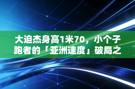 大迫杰身高1米70，小个子跑者的「亚洲速度」破局之路