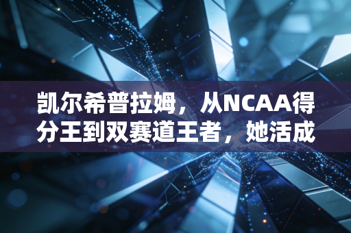 凯尔希普拉姆,从NCAA得分王到双赛道王者,她活成了所有篮球女孩的光 凯尔希普拉姆,从NCAA得分王到双赛道王者,她活成了所有篮球女孩的光