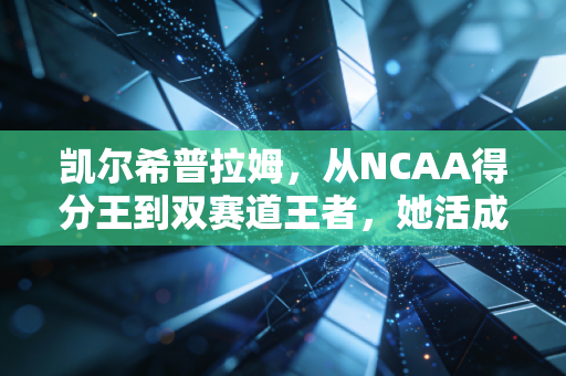 凯尔希普拉姆，从NCAA得分王到双赛道王者，她活成了所有篮球女孩的光
