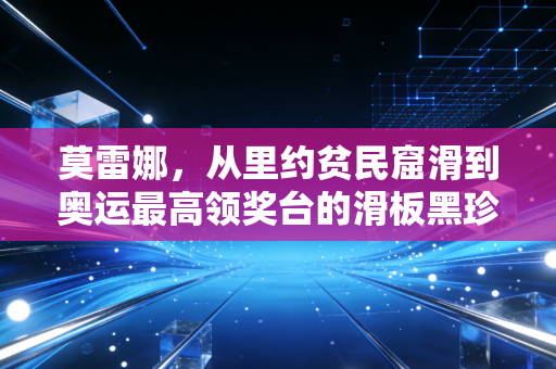 莫雷娜,从里约贫民窟滑到奥运最高领奖台的滑板黑珍珠 莫雷娜,从里约贫民窟滑到奥运最高领奖台的滑板黑珍珠