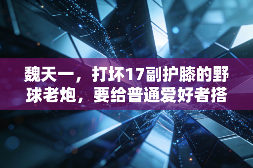 魏天一,打坏17副护膝的野球老炮,要给普通爱好者搭个不内卷的篮球窝 魏天一,打坏17副护膝的野球老炮,要给普通爱好者搭个不内卷的篮球窝