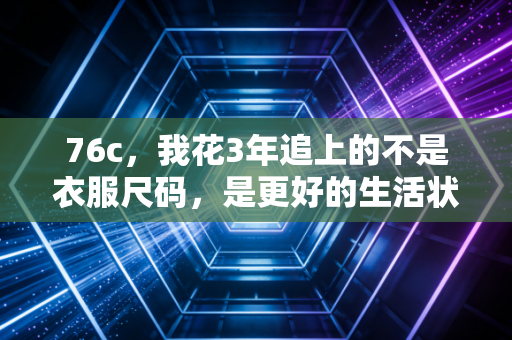 76c，我花3年追上的不是衣服尺码，是更好的生活状态
