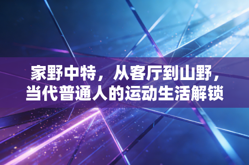 家野中特，从客厅到山野，当代普通人的运动生活解锁指南