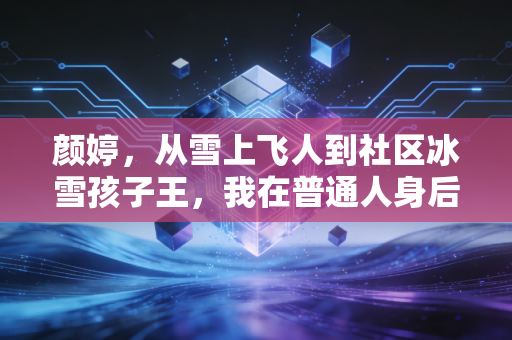 颜婷,从雪上飞人到社区冰雪孩子王,我在普通人身后搭起通向雪场的桥 颜婷,从雪上飞人到社区冰雪孩子王,我在普通人身后搭起通向雪场的桥