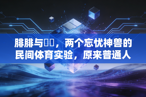 腓腓与朏朏，两个忘忧神兽的民间体育实验，原来普通人的运动根本不需要自律