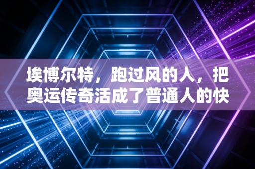 埃博尔特，跑过风的人，把奥运传奇活成了普通人的快乐范本