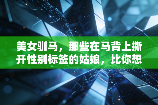 美女驯马，那些在马背上撕开性别标签的姑娘，比你想象的酷一万倍