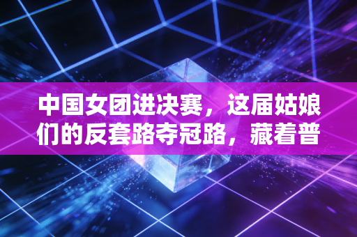 中国女团进决赛,这届姑娘们的反套路夺冠路,藏着普通人最该懂的成长逻辑 中国女团进决赛,这届姑娘们的反套路夺冠路,藏着普通人最该懂的成长逻辑