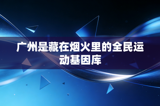 广州是藏在烟火里的全民运动基因库