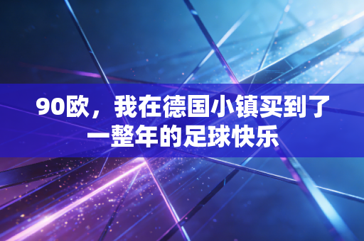 90欧，我在德国小镇买到了一整年的足球快乐