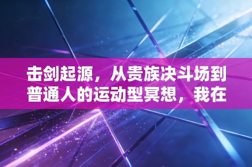 击剑起源,从贵族决斗场到普通人的运动型冥想,我在剑尖上找到的松弛感 击剑起源,从贵族决斗场到普通人的运动型冥想,我在剑尖上找到的松弛感