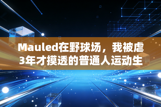 Mauled在野球场,我被虐3年才摸透的普通人运动生存法则 Mauled在野球场,我被虐3年才摸透的普通人运动生存法则