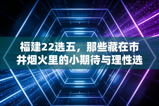 福建22选五,那些藏在市井烟火里的小期待与理性选择 福建22选五,那些藏在市井烟火里的小期待与理性选择