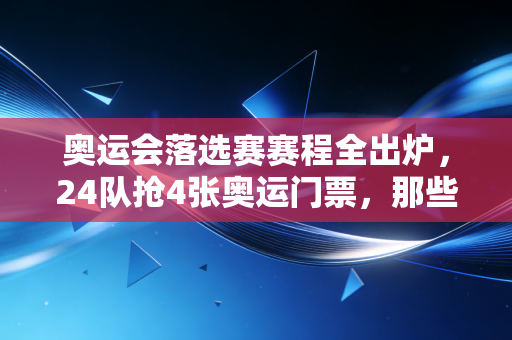 奥运会落选赛赛程全出炉,24队抢4张奥运门票,那些没站在聚光灯下的人也在拼尽全力 奥运会落选赛赛程全出炉,24队抢4张奥运门票,那些没站在聚光灯下的人也在拼尽全力