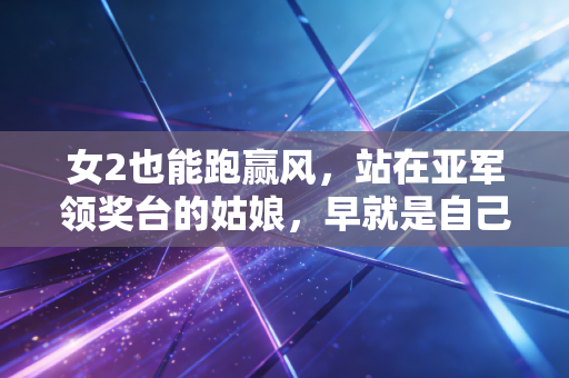 女2也能跑赢风，站在亚军领奖台的姑娘，早就是自己人生的冠军