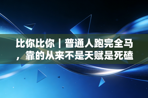 详细阅读:比你比你|普通人跑完全马,靠的从来不是天赋是死磕 比你比你|普通人跑完全马,靠的从来不是天赋是死磕