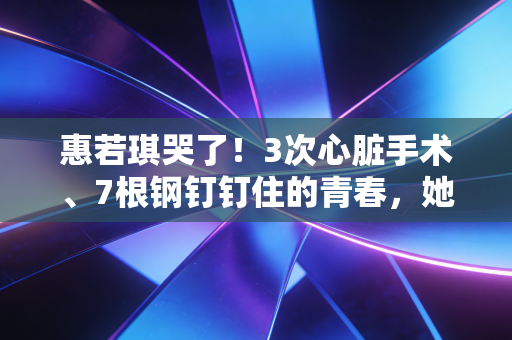 详细阅读:惠若琪哭了!3次心脏手术、7根钢钉钉住的青春,她把运动员的后半生活成了顶配样本 惠若琪哭了!3次心脏手术、7根钢钉钉住的青春,她把运动员的后半生活成了顶配样本