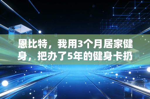 恩比特，我用3个月居家健身，把办了5年的健身卡扔进了垃圾桶