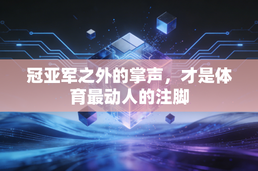 冠亚军之外的掌声，才是体育最动人的注脚