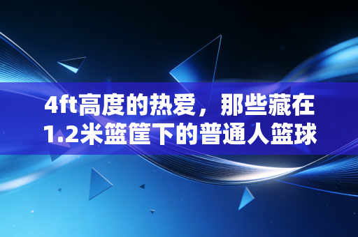 4ft高度的热爱，那些藏在1.2米篮筐下的普通人篮球梦