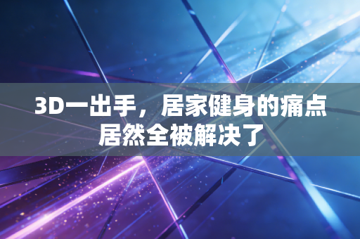 3D一出手，居家健身的痛点居然全被解决了